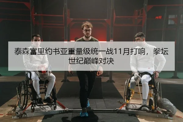 泰森富里约书亚重量级统一战11月打响，拳坛世纪巅峰对决